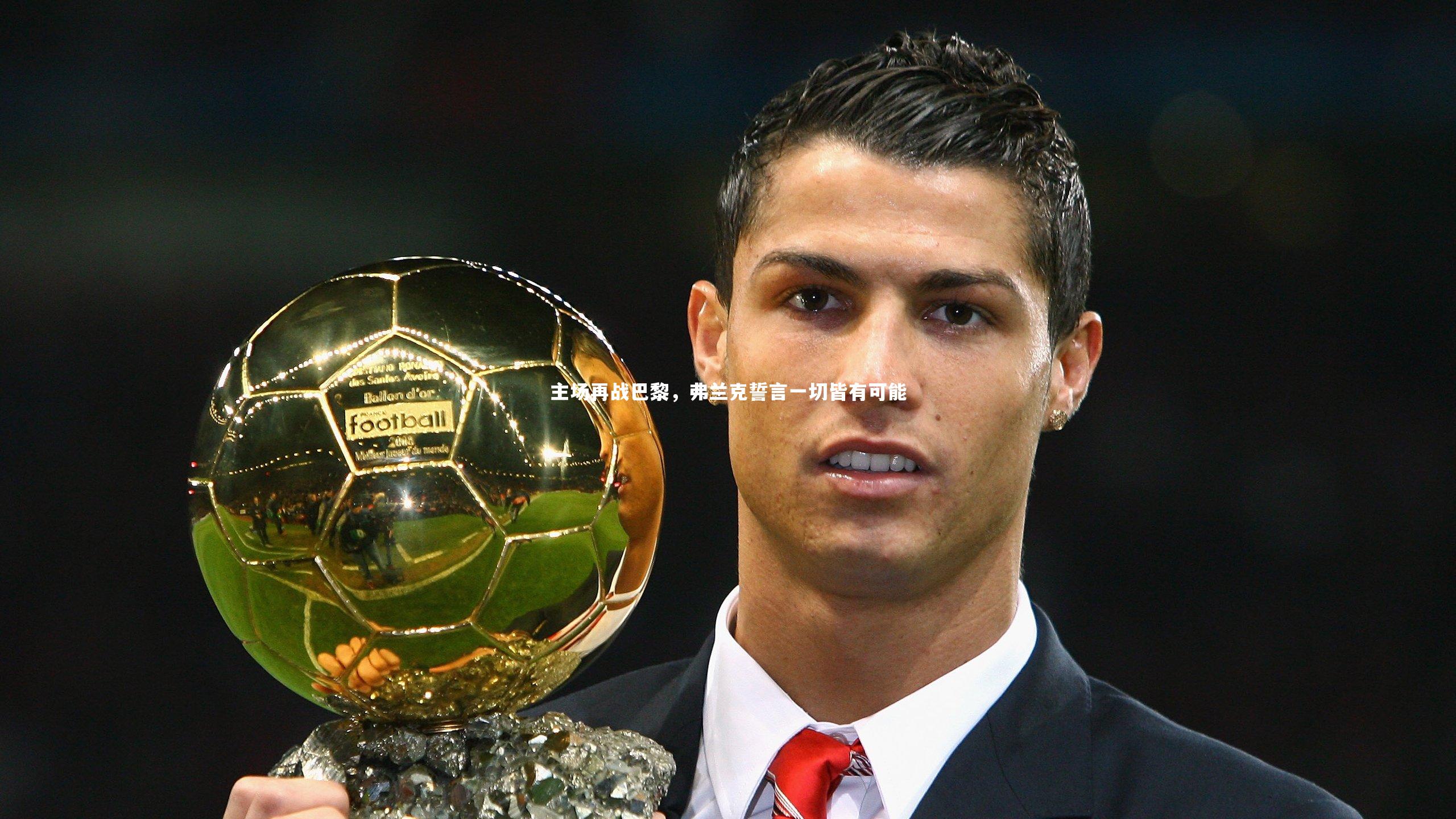 球王会-主场再战巴黎，弗兰克誓言一切皆有可能