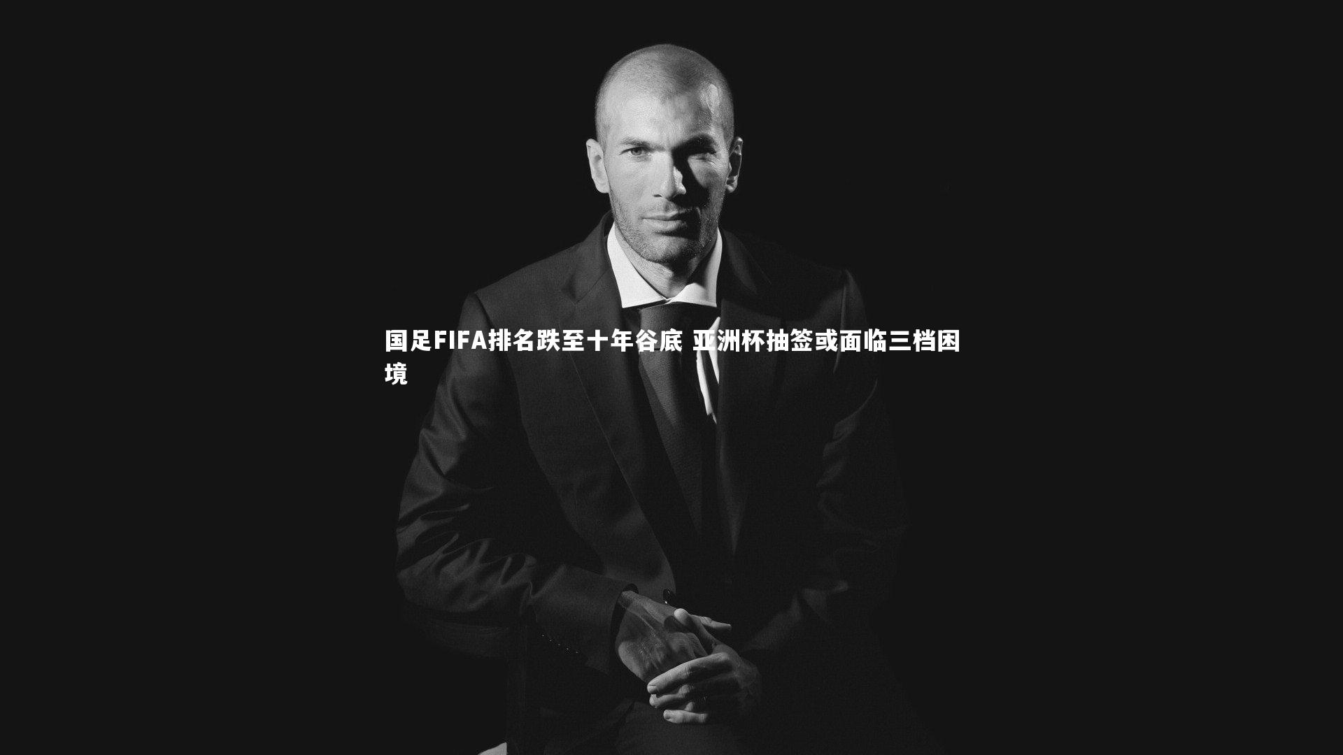 国足FIFA排名跌至十年谷底 亚洲杯抽签或面临三档困境